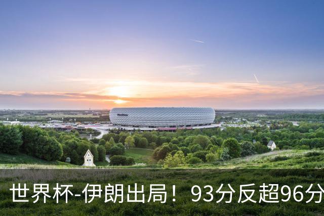 世界杯-伊朗出局！93分反超96分绝平 阿尔及利亚3-3奥地利携手出线