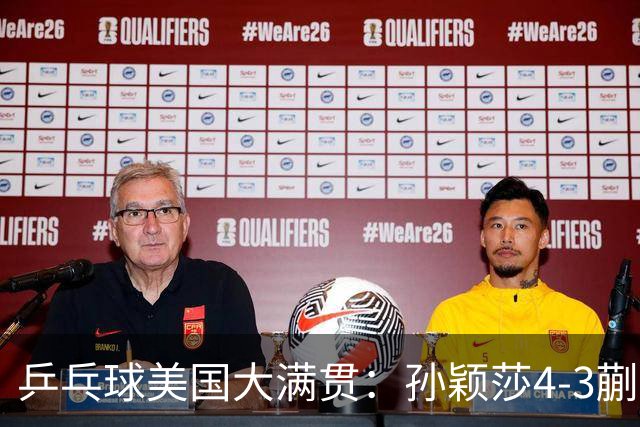 乒乓球美国大满贯：孙颖莎4-3蒯曼 四大满贯女单均已折桂