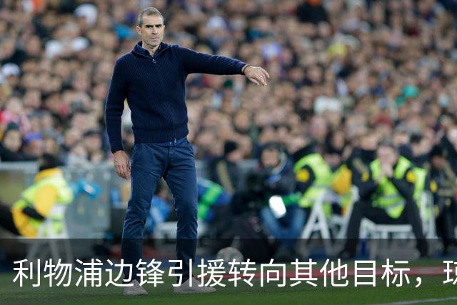 利物浦边锋引援转向其他目标，琼斯和基耶萨最有可能离队