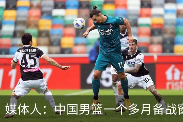 媒体人：中国男篮一个多月备战窗口期应确立核心并释放杨瀚森作用