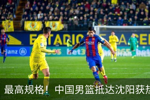 最高规格！中国男篮抵达沈阳获热烈欢迎 备战7月3日对决日本