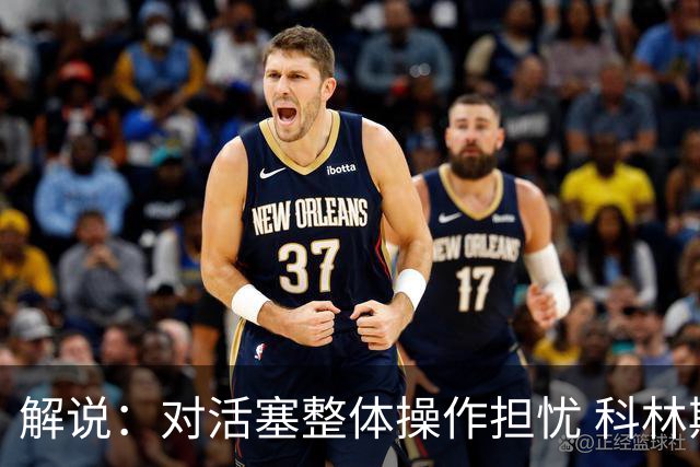 解说：对活塞整体操作担忧 科林斯合同几乎关上了哈大哥回归的门