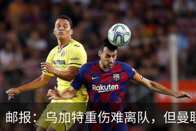 邮报：乌加特重伤难离队，但曼联引进埃德松和M费计划不受影响
