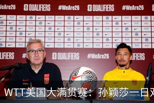WTT美国大满贯赛：孙颖莎一日双赛过关